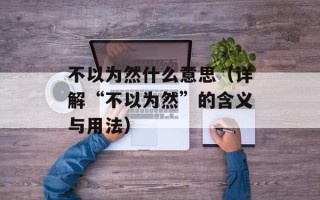不以为然什么意思（详解“不以为然”的含义与用法）