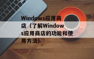 Windows应用商店（了解Windows应用商店的功能和使用方法）