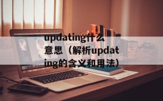 updating什么意思（解析updating的含义和用法）
