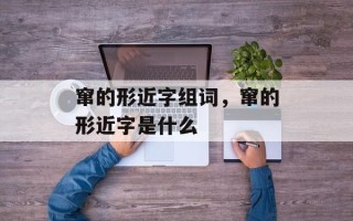 窜的形近字组词，窜的形近字是什么