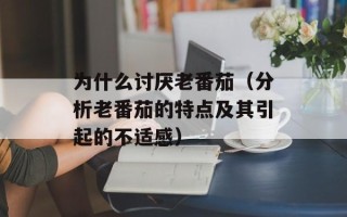 为什么讨厌老番茄（分析老番茄的特点及其引起的不适感）