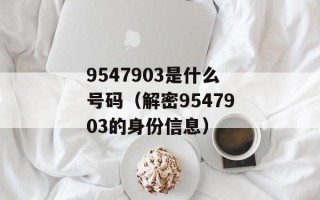9547903是什么号码（解密9547903的身份信息）