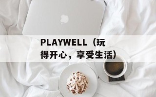 PLAYWELL（玩得开心，享受生活）
