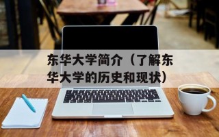 东华大学简介（了解东华大学的历史和现状）