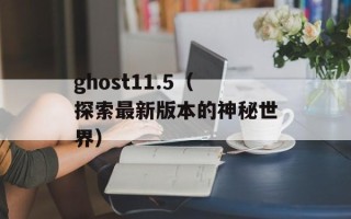 ghost11.5（探索最新版本的神秘世界）