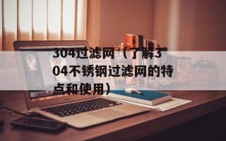 304过滤网（了解304不锈钢过滤网的特点和使用）