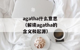 agatha什么意思（解读agatha的含义和起源）