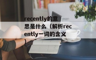 recently的意思是什么（解析recently一词的含义）
