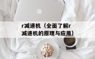 r减速机（全面了解r减速机的原理与应用）