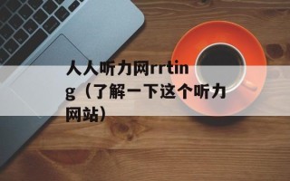 人人听力网rrting（了解一下这个听力网站）