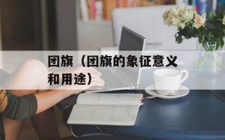 团旗（团旗的象征意义和用途）