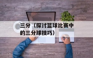 三分（探讨篮球比赛中的三分球技巧）