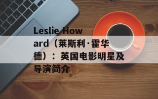 Leslie Howard（莱斯利·霍华德）：英国电影明星及导演简介