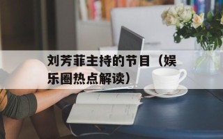 刘芳菲主持的节目（娱乐圈热点解读）