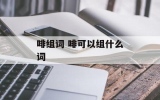 啡组词 啡可以组什么词