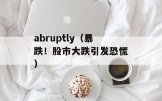abruptly（暴跌！股市大跌引发恐慌）