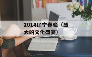 2014辽宁春晚（盛大的文化盛宴）