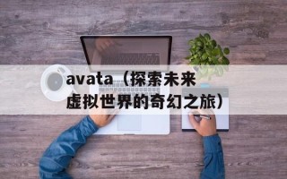 avata（探索未来虚拟世界的奇幻之旅）