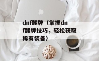 dnf翻牌（掌握dnf翻牌技巧，轻松获取稀有装备）