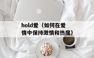 hold爱（如何在爱情中保持激情和热度）