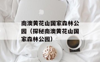 南澳黄花山国家森林公园（探秘南澳黄花山国家森林公园）