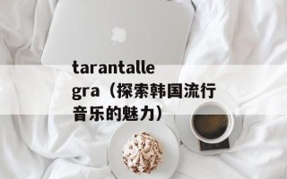 tarantallegra（探索韩国流行音乐的魅力）