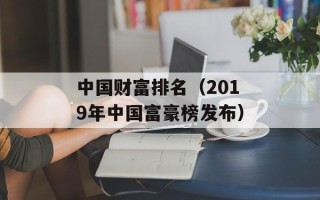 中国财富排名（2019年中国富豪榜发布）