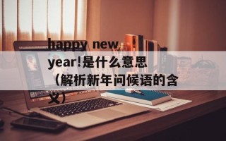 happy new year!是什么意思（解析新年问候语的含义）