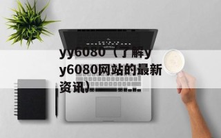 yy6080（了解yy6080网站的最新资讯）