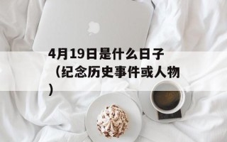4月19日是什么日子（纪念历史事件或人物）