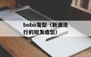 bobo发型（新潮流行的短发造型）