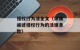 侵权行为法全文（详细阐述侵权行为的法律条款）