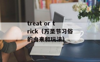 treat or trick（万圣节习俗的由来和玩法）