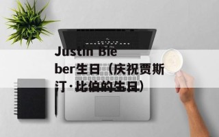 Justin Bieber生日（庆祝贾斯汀·比伯的生日）