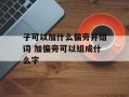 子可以加什么偏旁并组词 加偏旁可以组成什么字