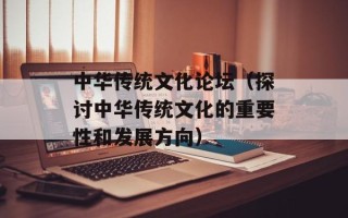 中华传统文化论坛（探讨中华传统文化的重要性和发展方向）