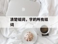 清楚组词，字的所有组词