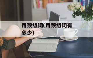 用颈组词(用颈组词有多少)