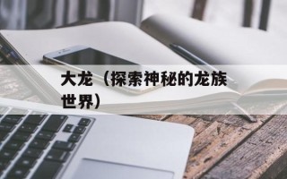大龙（探索神秘的龙族世界）
