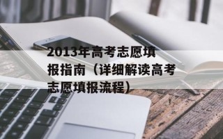 2013年高考志愿填报指南（详细解读高考志愿填报流程）