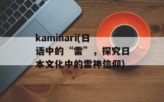 kaminari(日语中的“雷”，探究日本文化中的雷神信仰)