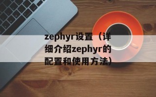 zephyr设置（详细介绍zephyr的配置和使用方法）