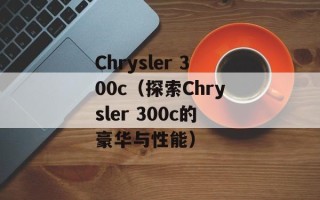 Chrysler 300c（探索Chrysler 300c的豪华与性能）