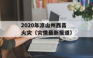 2020年凉山州西昌火灾（灾情最新报道）