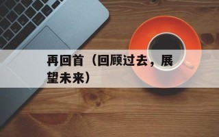 再回首（回顾过去，展望未来）