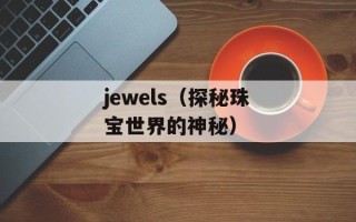 jewels（探秘珠宝世界的神秘）