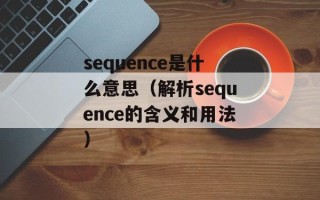 sequence是什么意思（解析sequence的含义和用法）