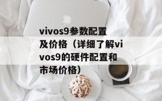 vivos9参数配置及价格（详细了解vivos9的硬件配置和市场价格）