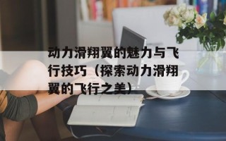 动力滑翔翼的魅力与飞行技巧（探索动力滑翔翼的飞行之美）