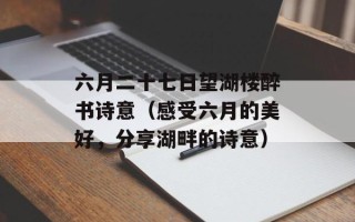 六月二十七日望湖楼醉书诗意（感受六月的美好，分享湖畔的诗意）